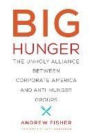 Big Hunger: The Unholy Alliance between Corporate America and Anti-Hunger Groups - Andrew Fisher - cover