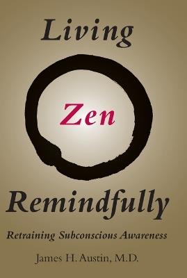 Living Zen Remindfully: Retraining Subconscious Awareness - James H. Austin - cover