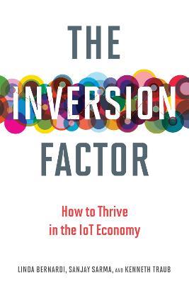 The Inversion Factor: How to Thrive in the IoT Economy - Linda Bernardi,Sanjay Sarma,Kenneth Traub - cover
