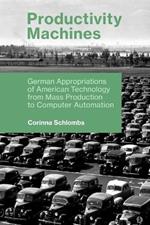 Productivity Machines: German Appropriations of American Technology from Mass Production to Computer Automation