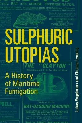 Sulphuric Utopias: A History of Maritime Fumigation - Lukas Engelmann,Christos Lynteris - cover