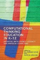 Computational Thinking Education in K-12: Artificial Intelligence Literacy and Physical Computing - Siu-Cheung Kong,Harold Abelsom - cover