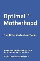 Optimal Motherhood and Other Lies Facebook Told Us: Assembling the Networked Ethos of Contemporary Maternity Advice