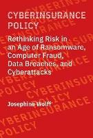 Cyberinsurance Policy: Rethinking Risk in an Age of Ransomware, Computer Fraud, Data Breaches, and Cyber Attacks - Josephine Wolff - cover
