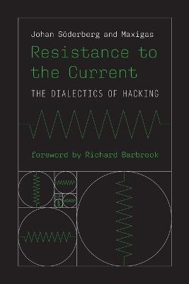 Resistance to the Current: The Dialectics of Hacking - Johan Soderberg,Maxigas Maxigas - cover