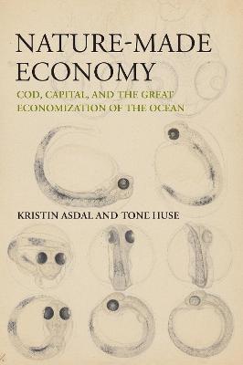 Nature-Made Economy: Cod, Capital, and the Great Economization of the Ocean - Kristin Asdal,Tone Huse - cover