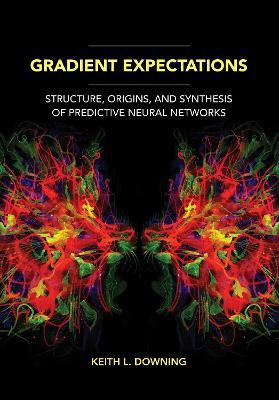 Gradient Expectations: Structure, Origins, and Synthesis of Predictive Neural Networks - Keith L. Downing - cover