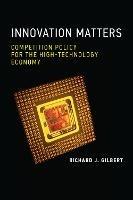 Innovation Matters: Competition Policy for the High-Technology Economy - Richard J. Gilbert - cover