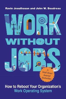 Work without Jobs: How to Reboot Your Organization’s Work Operating System - Ravin Jesuthasan,John W. Boudreau - cover