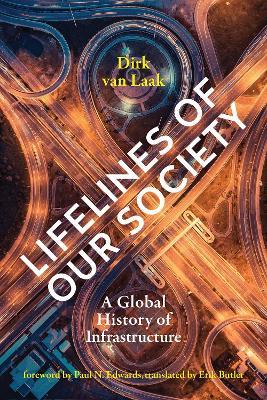 Lifelines of Our Society: A Global History of Infrastructure - Dirk van Laak,Paul N. Edwards - cover