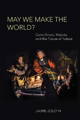 May We Make the World?: Gene Drives, Malaria, and the Future of Nature - Laurie Zoloth - cover