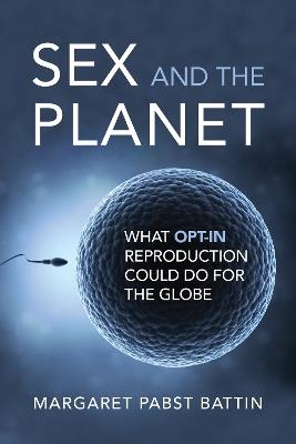 Sex and the Planet: What Opt-In Reproduction Could Do for the Globe - Margaret Pabst Battin - cover