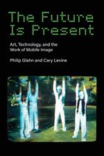 The Future Is Present: Art, Technology, and the Work of Mobile Image