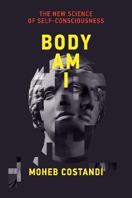 Body Am I: The New Science of Self-Consciousness - Moheb Costandi - cover