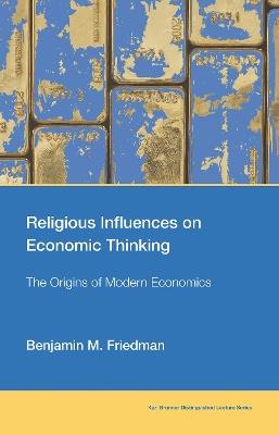 Religious Influences on Economic Thinking: The Origins of Modern Economics - Benjamin M. Friedman - cover