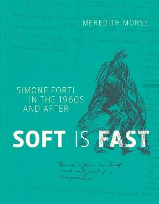 Soft Is Fast: Simone Forti in the 1960s and After - Meredith Morse - cover