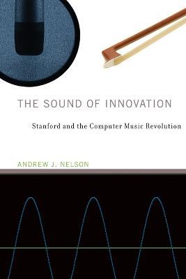 The Sound of Innovation: Stanford and the Computer Music Revolution - Andrew J. Nelson - cover