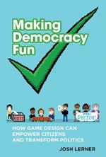 Making Democracy Fun: How Game Design Can Empower Citizens and Transform Politics