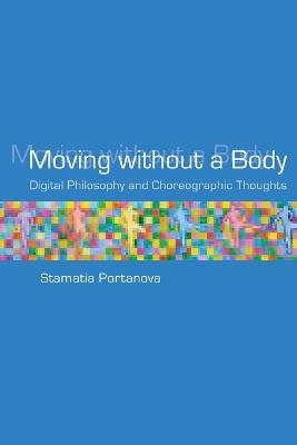 Moving without a Body: Digital Philosophy and Choreographic Thoughts - Stamatia Portanova - cover