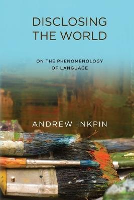 Disclosing the World: On the Phenomenology of Language - Andrew Inkpin - cover