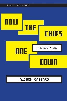 Now the Chips Are Down: The BBC Micro - Alison Gazzard - cover