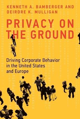 Privacy on the Ground: Driving Corporate Behavior in the United States and Europe - Kenneth A. Bamberger,Deirdre K. Mulligan - cover