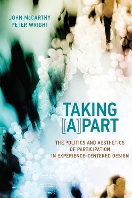 Taking [A]part: The Politics and Aesthetics of Participation in Experience-Centered Design - John McCarthy,Peter Wright - cover