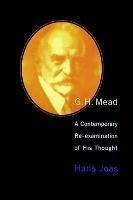 G. H. Mead: A Contemporary Re-Examination of His Thought - Hans Joas - cover