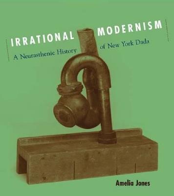 Irrational Modernism: A Neurasthenic History of New York Dada - Amelia Jones - cover