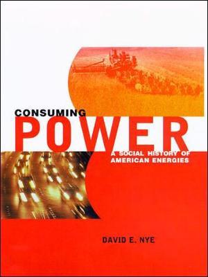 Consuming Power: A Social History of American Energies - David E. Nye - cover