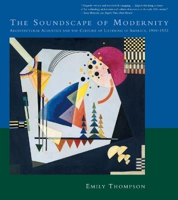 The Soundscape of Modernity: Architectural Acoustics and the Culture of Listening in America, 1900–1933 - Emily Thompson - cover