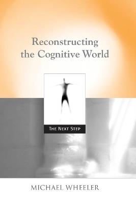 Reconstructing the Cognitive World: The Next Step - Michael Wheeler - cover