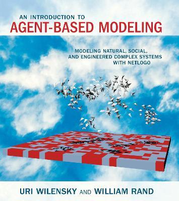 An Introduction to Agent-Based Modeling: Modeling Natural, Social, and Engineered Complex Systems with NetLogo - Uri Wilensky,William Rand - cover