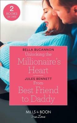 Unlocking The Millionaire's Heart: Unlocking the Millionaire's Heart / from Best Friend to Daddy (Return to Stonerock) - Bella Bucannon,Jules Bennett - cover