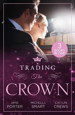 Trading The Crown: Not Fit for a King (A Royal Scandal) / Helios Crowns His Mistress / the Billionaire's Secret Princess - Jane Porter,Michelle Smart,Caitlin Crews - cover