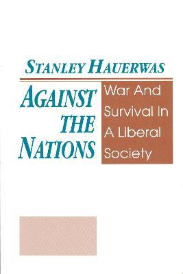 Against The Nations: War and Survival in a Liberal Society - Stanley Hauerwas - cover