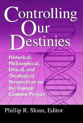Controlling Our Destinies: Historical, Philosophical, Ethical, and Theological Perspectives on the Human Genome Project - cover
