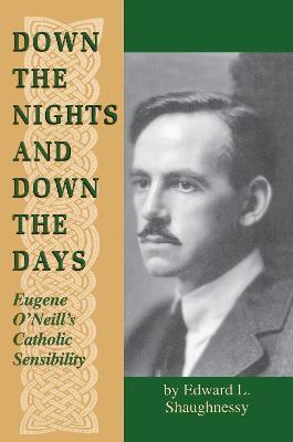 Down the Nights and Down the Days: Eugene O'Neill's Catholic Sensibility - Edward L. Shaughnessy - cover