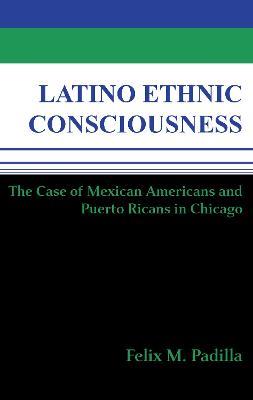 Latino Ethnic Consciousness: The Case of Mexican Americans and Puerto Ricans in Chicago - Felix M. Padilla - cover