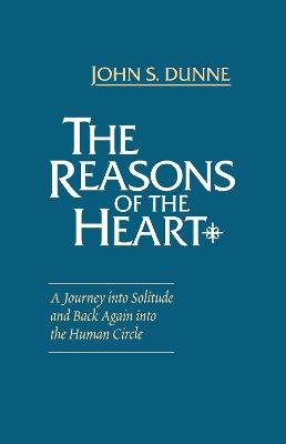 Reasons of the Heart, The: A Journey into Solitude and Back Again into the Human Circle - John S. Dunne - cover