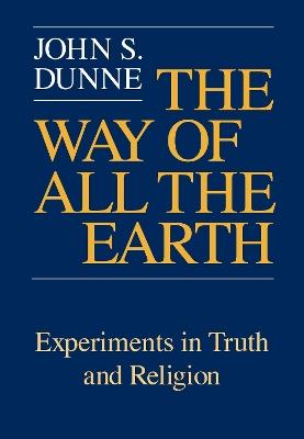 Way of All the Earth, The: Experiments in Truth and Religion - John S. Dunne - cover