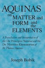 Aquinas on Matter and Form and the Elements: A Translation and Interpretation of the De Principiis Naturae and the De Mixtione Elementorum of St. Thomas Aquinas