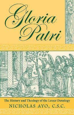 Gloria Patri: The History and Theology of the Lesser Doxology - Nicholas Ayo - cover