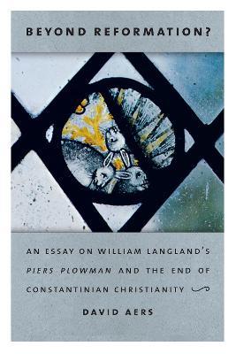 Beyond Reformation?: An Essay on William Langland's Piers Plowman and the End of Constantinian Christianity - David Aers - cover