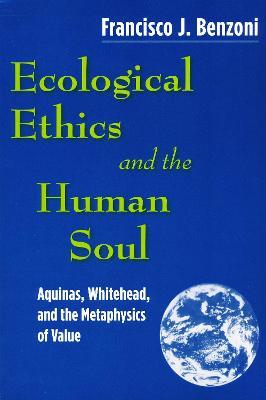 Ecological Ethics and the Human Soul: Aquinas, Whitehead, and the Metaphysics of Value - Francisco J. Benzoni - cover