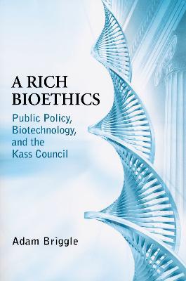 A Rich Bioethics: Public Policy, Biotechnology, and the Kass Council - Adam Briggle - cover
