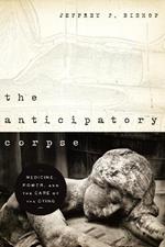 The Anticipatory Corpse: Medicine, Power, and the Care of the Dying