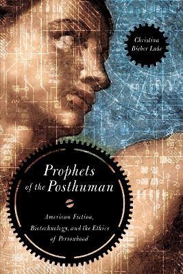 Prophets of the Posthuman: American Fiction, Biotechnology, and the Ethics of Personhood - Christina Bieber Lake - cover