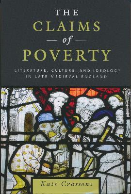 The Claims of Poverty: Literature, Culture, and Ideology in Late Medieval England - Kate Crassons - cover