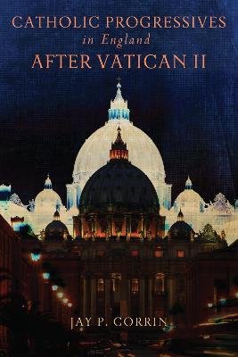 Catholic Progressives in England after Vatican II - Jay P. Corrin - cover